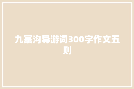 九寨沟导游词300字作文五则