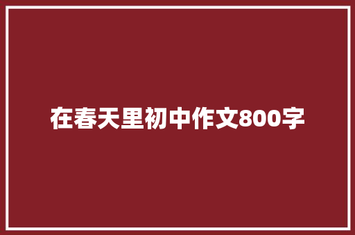 在春天里初中作文800字