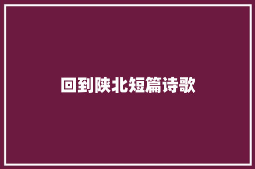 回到陕北短篇诗歌 求职信范文