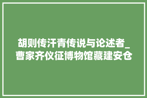 胡则传汗青传说与论述者_曹家齐仪征博物馆藏建安仓记碑阴释证丨20221177总第2181期