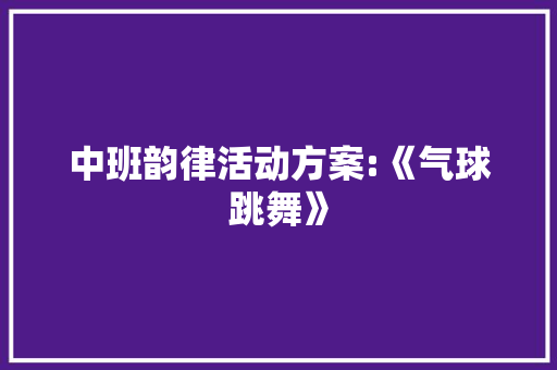 中班韵律活动方案:《气球跳舞》