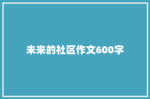 未来的社区作文600字 申请书范文