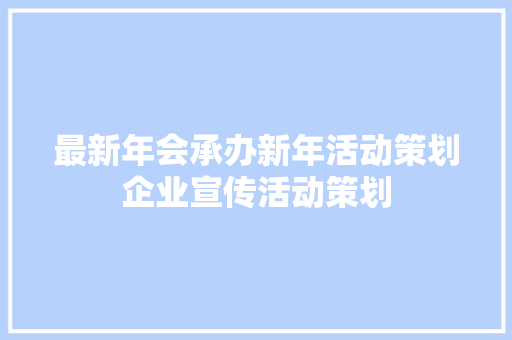 最新年会承办新年活动策划企业宣传活动策划