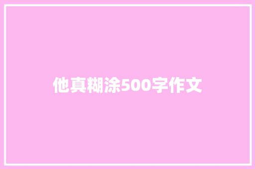 他真糊涂500字作文 职场范文