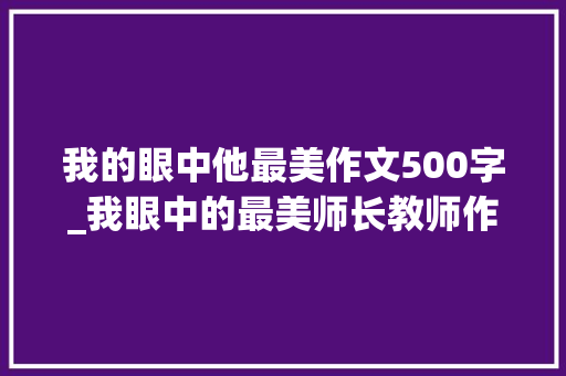 我的眼中他最美作文500字_我眼中的最美师长教师作文精选75篇 申请书范文