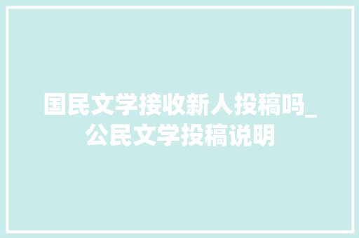 国民文学接收新人投稿吗_公民文学投稿说明