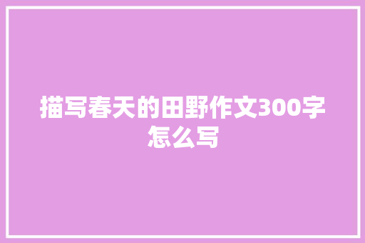 描写春天的田野作文300字怎么写