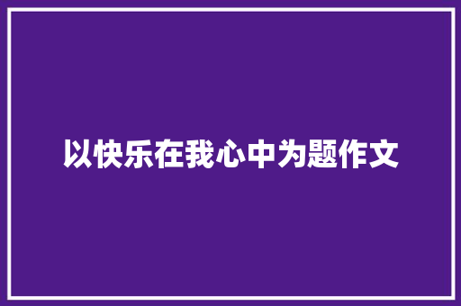 以快乐在我心中为题作文