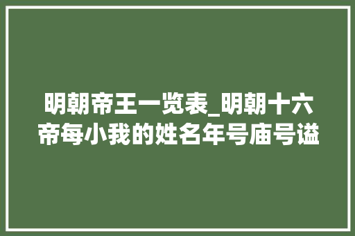 明朝帝王一览表_明朝十六帝每小我的姓名年号庙号谥号和在位时长