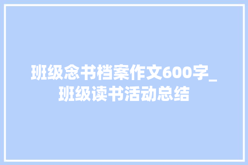 班级念书档案作文600字_班级读书活动总结