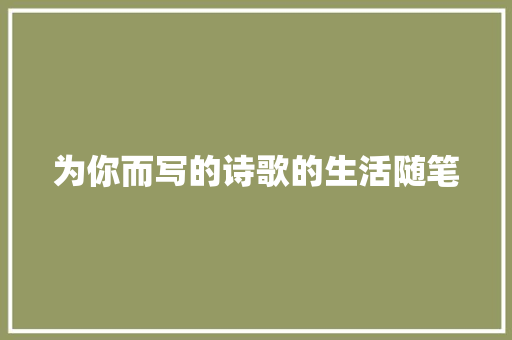 为你而写的诗歌的生活随笔