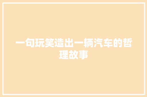 一句玩笑造出一辆汽车的哲理故事