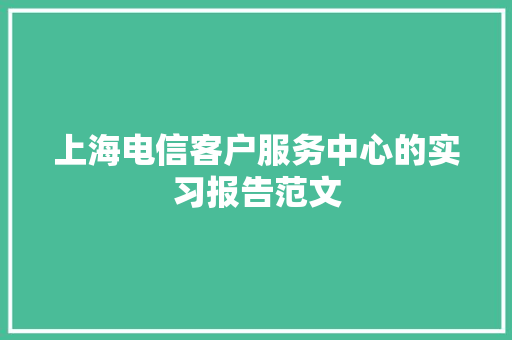 上海电信客户服务中心的实习报告范文