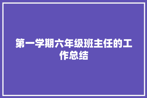 第一学期六年级班主任的工作总结 演讲稿范文