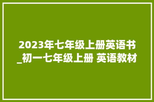 2023年七年级上册英语书_初一七年级上册 英语教材电子版 人教版