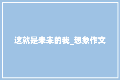 这就是未来的我_想象作文