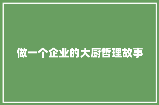 做一个企业的大厨哲理故事 生活范文