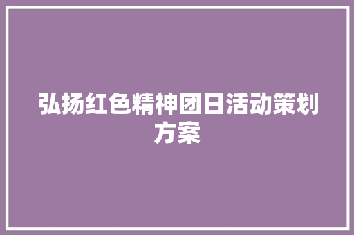 弘扬红色精神团日活动策划方案 综述范文