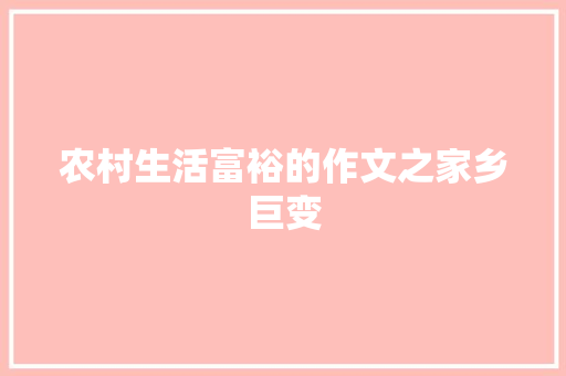 农村生活富裕的作文之家乡巨变