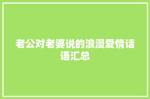 老公对老婆说的浪漫爱情话语汇总