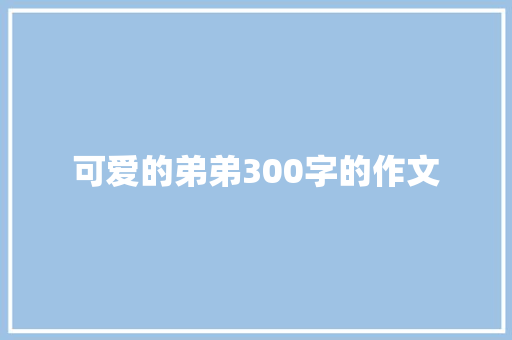 可爱的弟弟300字的作文