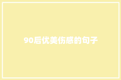 90后优美伤感的句子 演讲稿范文