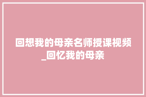 回想我的母亲名师授课视频_回忆我的母亲