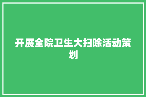 开展全院卫生大扫除活动策划