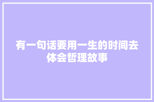 有一句话要用一生的时间去体会哲理故事