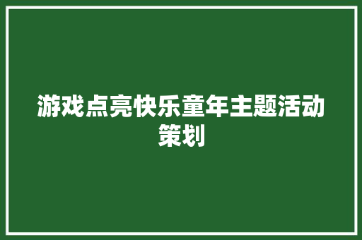 游戏点亮快乐童年主题活动策划