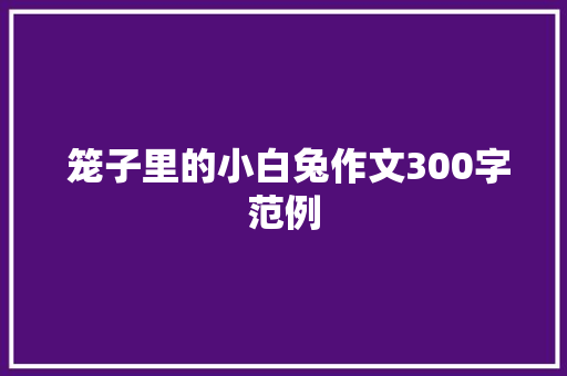  笼子里的小白兔作文300字范例