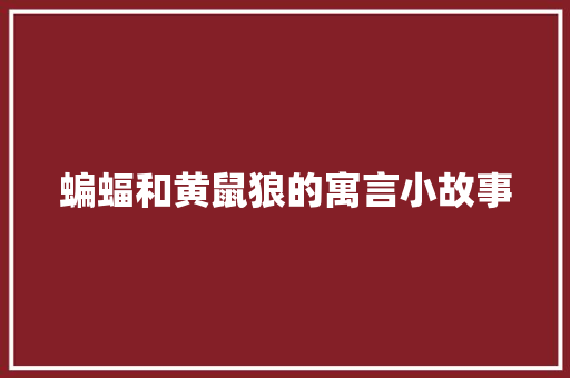 蝙蝠和黄鼠狼的寓言小故事 工作总结范文