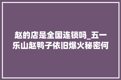 赵的店是全国连锁吗_五一乐山赵鸭子依旧爆火秘密何在