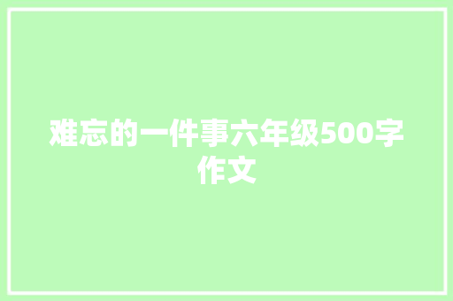 难忘的一件事六年级500字作文