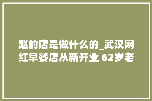 赵的店是做什么的_武汉网红早餐店从新开业 62岁老板信心蛮足 原材料涨了我们不能涨