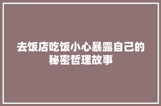 去饭店吃饭小心暴露自己的秘密哲理故事 学术范文