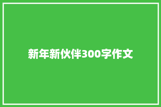 新年新伙伴300字作文 生活范文