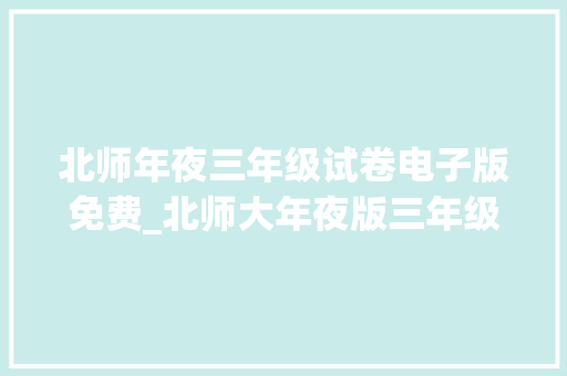 北师年夜三年级试卷电子版免费_北师大年夜版三年级数学上册全套试卷共22 份含谜底