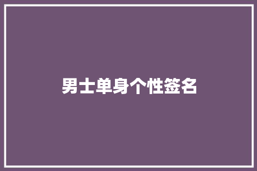 男士单身个性签名 综述范文