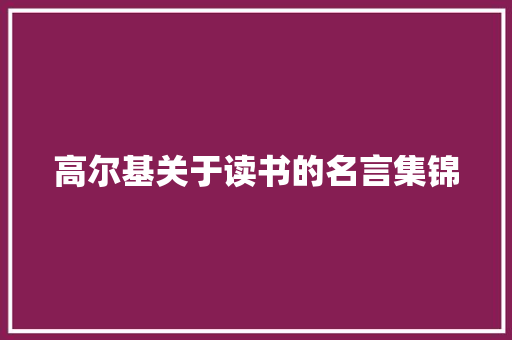 高尔基关于读书的名言集锦 书信范文