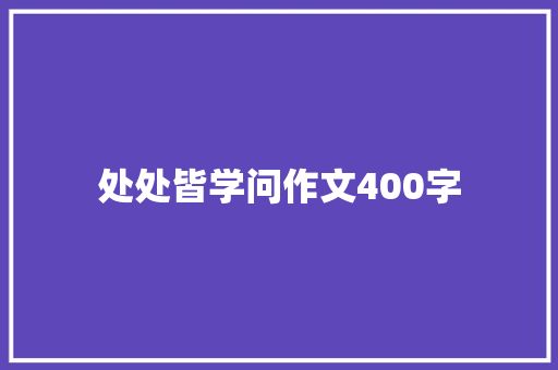 处处皆学问作文400字 演讲稿范文