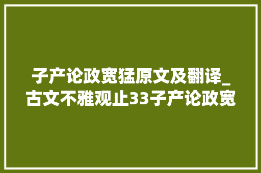 子产论政宽猛原文及翻译_古文不雅观止33子产论政宽猛