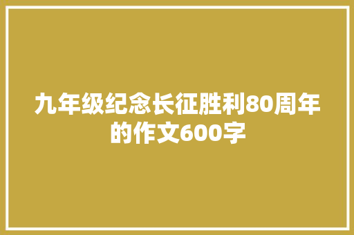 九年级纪念长征胜利80周年的作文600字