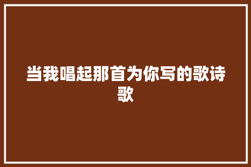 当我唱起那首为你写的歌诗歌 申请书范文