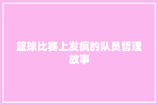 篮球比赛上发疯的队员哲理故事