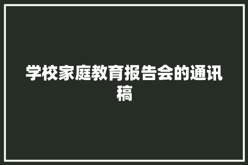 学校家庭教育报告会的通讯稿