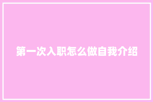 第一次入职怎么做自我介绍 申请书范文