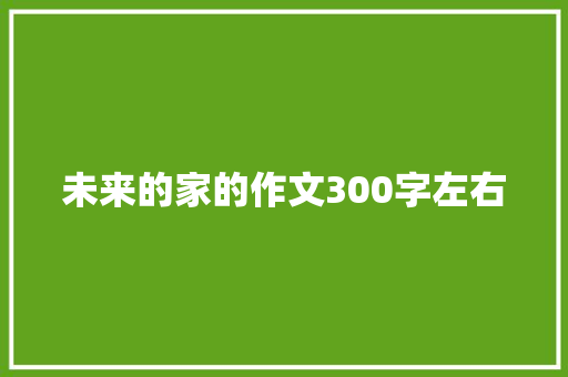 未来的家的作文300字左右