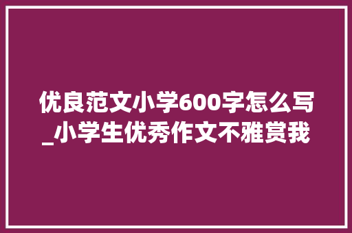 优良范文小学600字怎么写_小学生优秀作文不雅赏我们是一家人