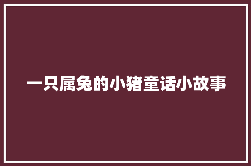 一只属兔的小猪童话小故事